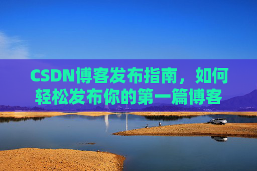 CSDN博客发布指南，如何轻松发布你的第一篇博客
